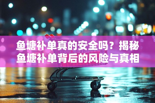 鱼塘补单真的安全吗？揭秘鱼塘补单背后的风险与真相