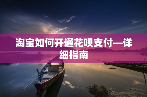 淘宝如何开通花呗支付—详细指南