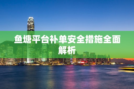鱼塘平台补单安全措施全面解析