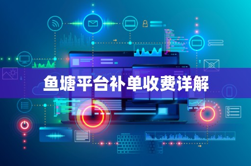 鱼塘平台补单收费详解