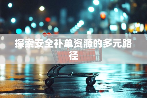 探索安全补单资源的多元路径