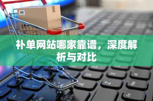 补单网站哪家靠谱，深度解析与对比