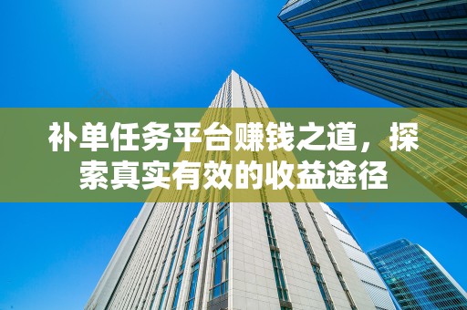 补单任务平台赚钱之道，探索真实有效的收益途径