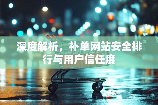 深度解析，补单网站安全排行与用户信任度
