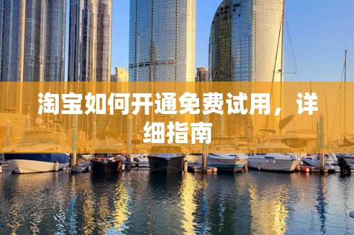 淘宝如何开通免费试用，详细指南
