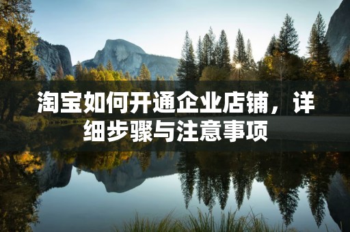 淘宝如何开通企业店铺，详细步骤与注意事项