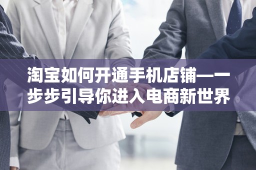 淘宝如何开通手机店铺—一步步引导你进入电商新世界