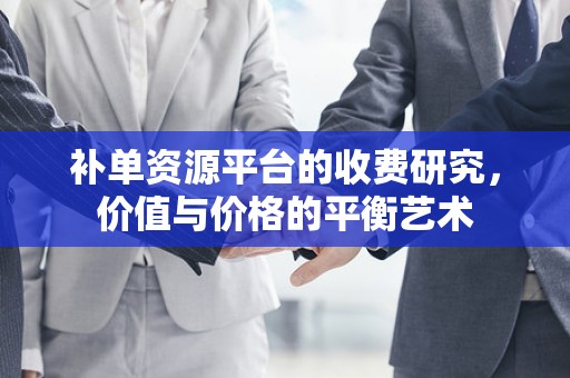 补单资源平台的收费研究，价值与价格的平衡艺术