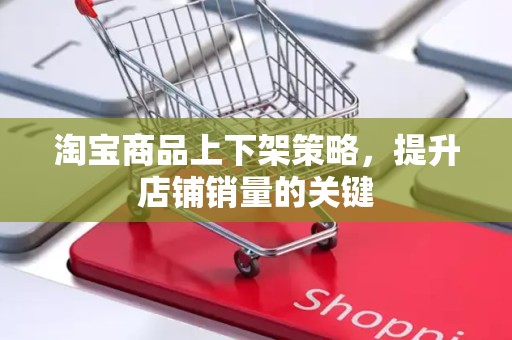 淘宝商品上下架策略，提升店铺销量的关键