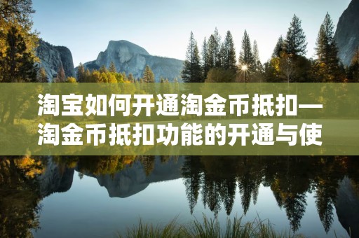 淘宝如何开通淘金币抵扣—淘金币抵扣功能的开通与使用指南