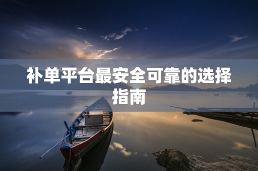 补单平台最安全可靠的选择指南