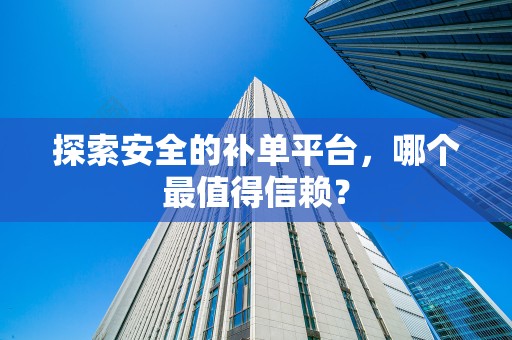 探索安全的补单平台，哪个最值得信赖？