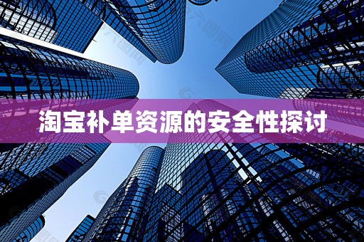 淘宝补单资源的安全性探讨