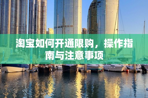 淘宝如何开通限购，操作指南与注意事项