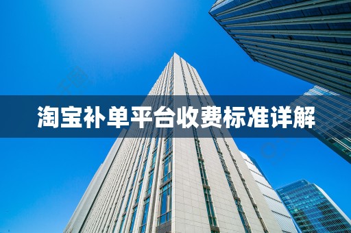 淘宝补单平台收费标准详解