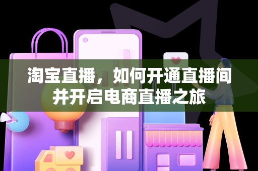 淘宝直播，如何开通直播间并开启电商直播之旅