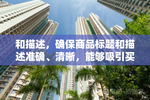 和描述，确保商品标题和描述准确、清晰，能够吸引买家的注意力