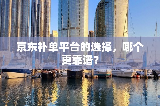 京东补单平台的选择，哪个更靠谱？
