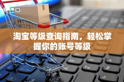 淘宝等级查询指南，轻松掌握你的账号等级