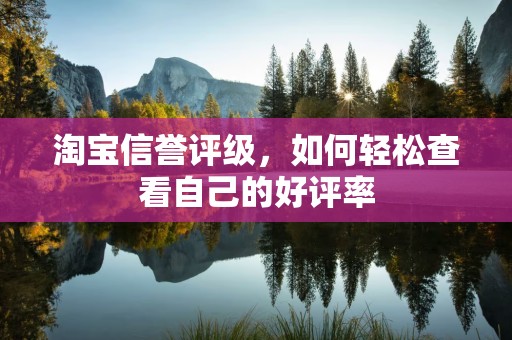 淘宝信誉评级，如何轻松查看自己的好评率