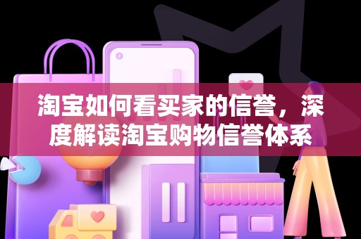 淘宝如何看买家的信誉，深度解读淘宝购物信誉体系