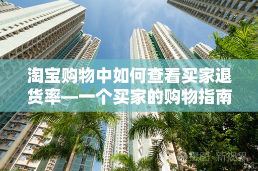 淘宝购物中如何查看买家退货率—一个买家的购物指南