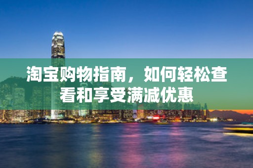淘宝购物指南，如何轻松查看和享受满减优惠
