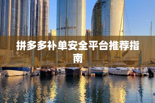 拼多多补单安全平台推荐指南