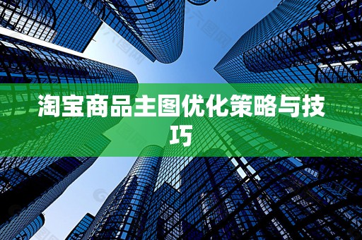 淘宝商品主图优化策略与技巧