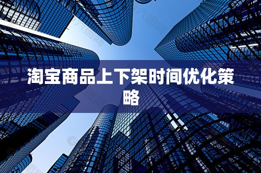 淘宝商品上下架时间优化策略