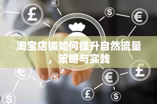 淘宝店铺如何提升自然流量，策略与实践