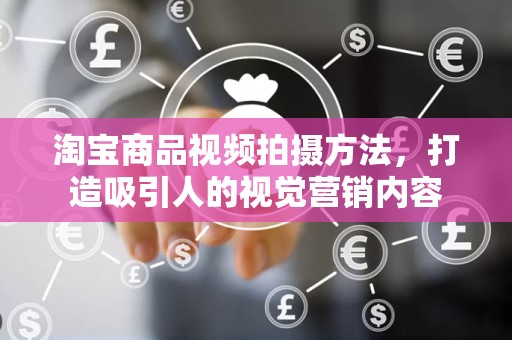 淘宝商品视频拍摄方法，打造吸引人的视觉营销内容