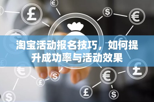 淘宝活动报名技巧，如何提升成功率与活动效果