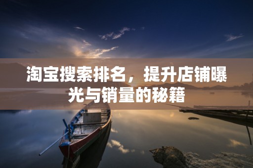 淘宝搜索排名，提升店铺曝光与销量的秘籍
