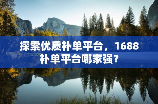 探索优质补单平台，1688补单平台哪家强？