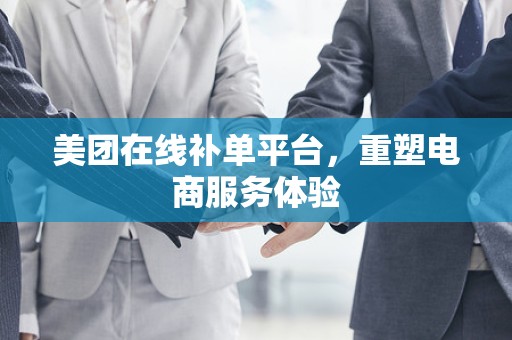 美团在线补单平台，重塑电商服务体验