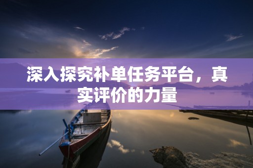 深入探究补单任务平台，真实评价的力量