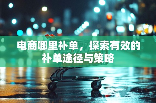 电商哪里补单，探索有效的补单途径与策略
