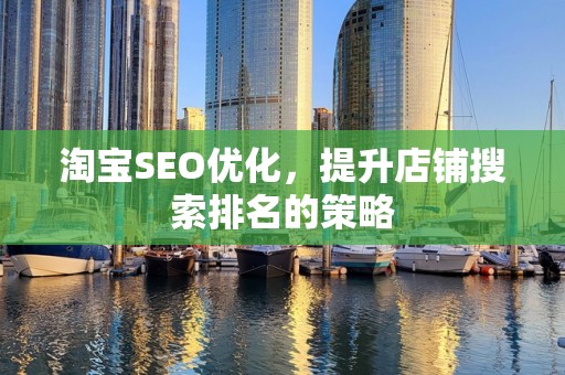淘宝SEO优化，提升店铺搜索排名的策略