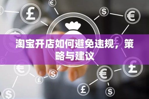 淘宝开店如何避免违规，策略与建议