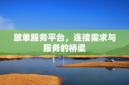 放单服务平台，连接需求与服务的桥梁
