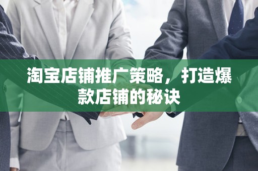 淘宝店铺推广策略，打造爆款店铺的秘诀