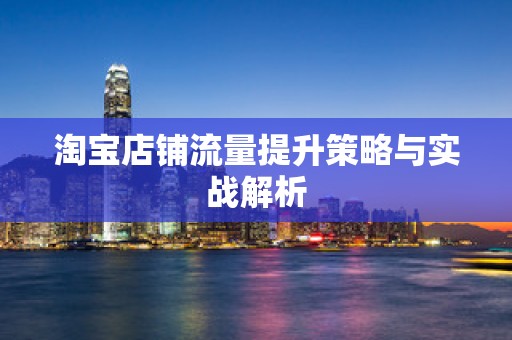 淘宝店铺流量提升策略与实战解析