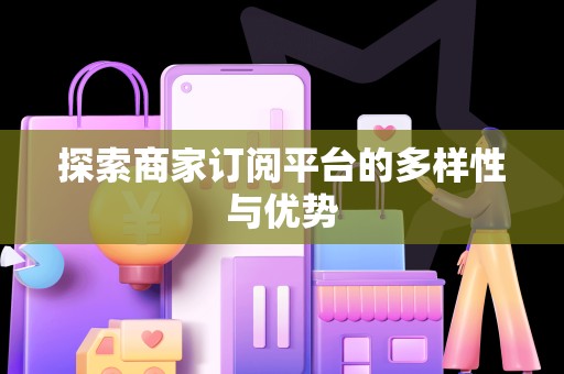 探索商家订阅平台的多样性与优势