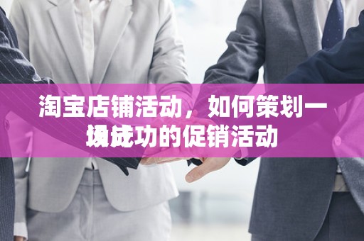 淘宝店铺活动，如何策划一场成功的促销活动
设计