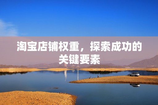 淘宝店铺权重，探索成功的关键要素