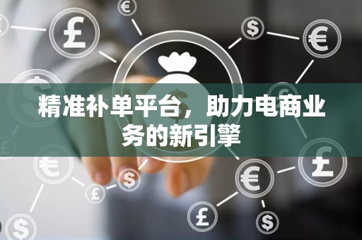 精准补单平台，助力电商业务的新引擎