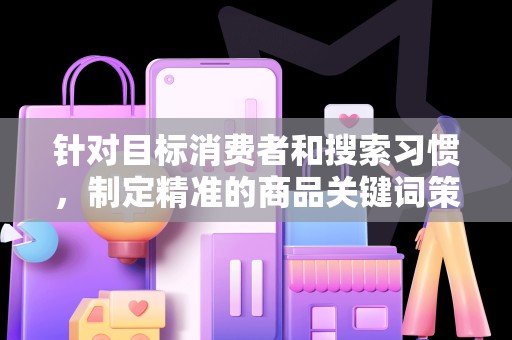 针对目标消费者和搜索习惯，制定精准的商品关键词策略，确保标题与关键词的高度匹配。同时，要注意标题的简洁明了，避免过于冗长的标题