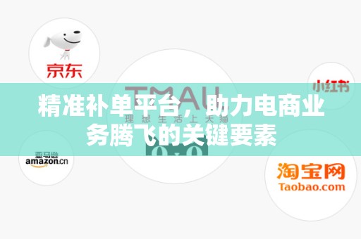 精准补单平台，助力电商业务腾飞的关键要素