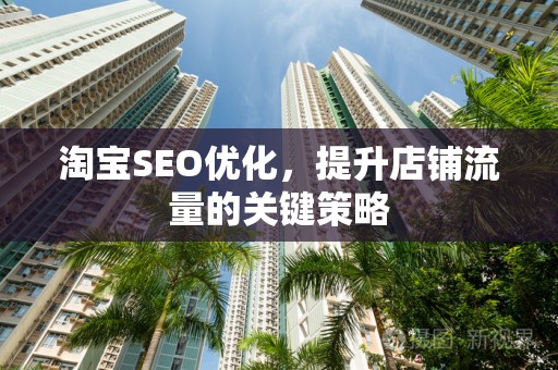 淘宝SEO优化，提升店铺流量的关键策略